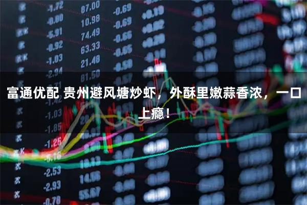 富通优配 贵州避风塘炒虾，外酥里嫩蒜香浓，一口上瘾！