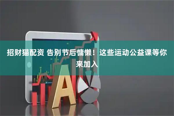 招财猫配资 告别节后慵懒！这些运动公益课等你来加入