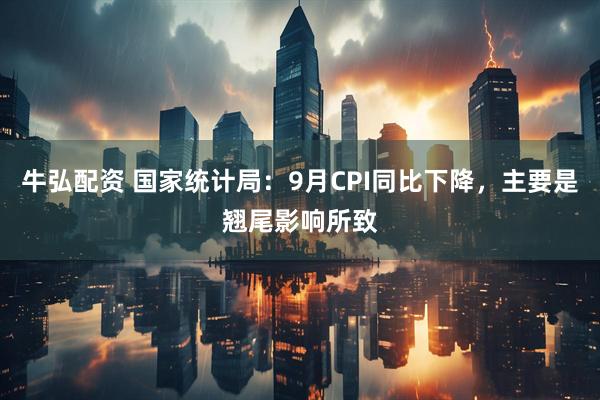 牛弘配资 国家统计局：9月CPI同比下降，主要是翘尾影响所致