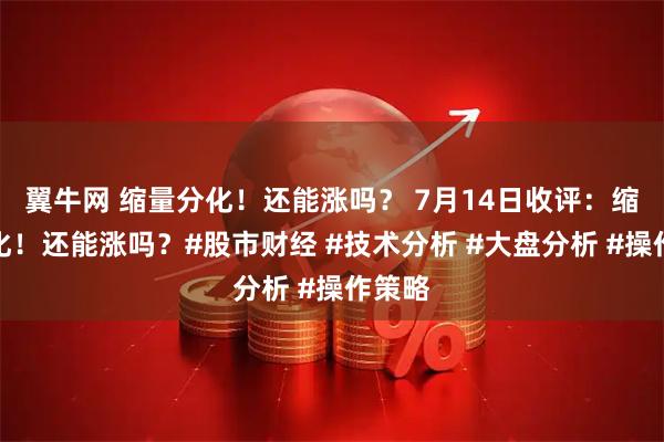 翼牛网 缩量分化！还能涨吗？ 7月14日收评：缩量分化！还能涨吗？#股市财经 #技术分析 #大盘分析 #操作策略