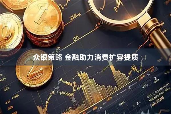 众银策略 金融助力消费扩容提质
