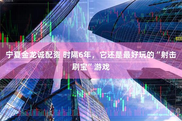 宁夏金龙诚配资 时隔6年，它还是最好玩的“射击刷宝”游戏