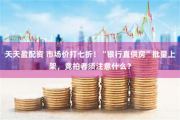 天天盈配资 市场价打七折！“银行直供房”批量上架，竞拍者须注意什么？