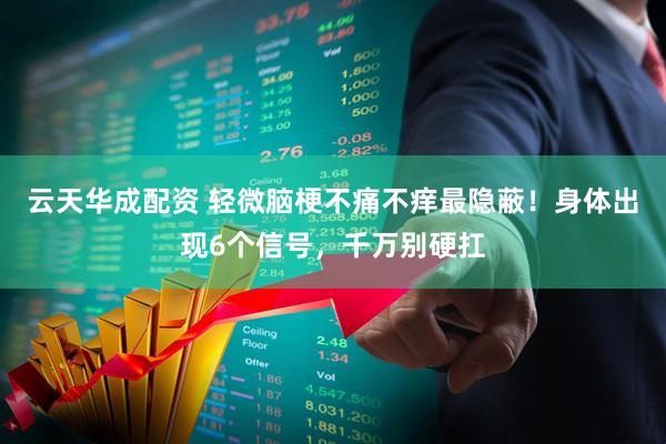 云天华成配资 轻微脑梗不痛不痒最隐蔽！身体出现6个信号，千万别硬扛
